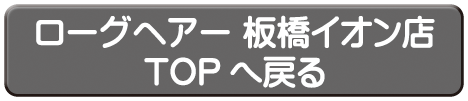 ローグヘアー 板橋イオン店TOPへ